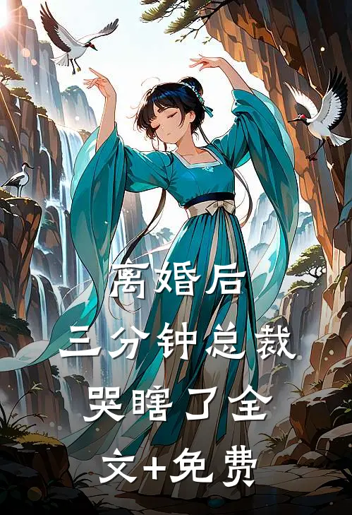 离婚后，三分钟总裁哭瞎了全文+免费