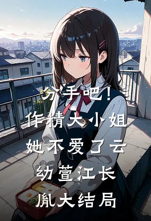 分手吧！作精大小姐她不爱了云幼萱江长胤大结局