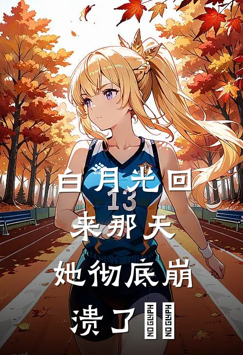 白月光回来那天，她彻底崩溃了​​