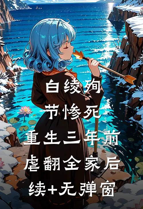 白绫殉节惨死，重生三年前虐翻全家后续+无弹窗
