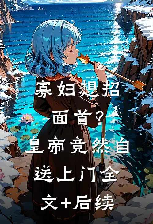 寡妇想招面首？皇帝竟然自送上门全文+后续