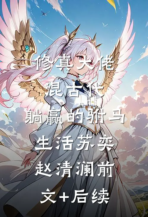 修真大佬混古代：躺赢的驸马生活苏奕赵清澜前文+后续
