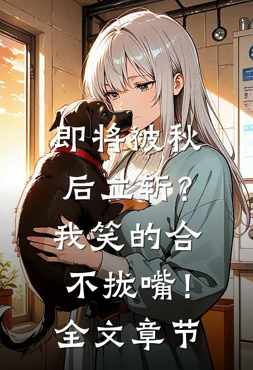 即将被秋后立斩？我笑的合不拢嘴！全文章节