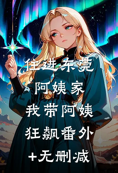 住进东莞阿姨家，我带阿姨狂飙番外+无删减