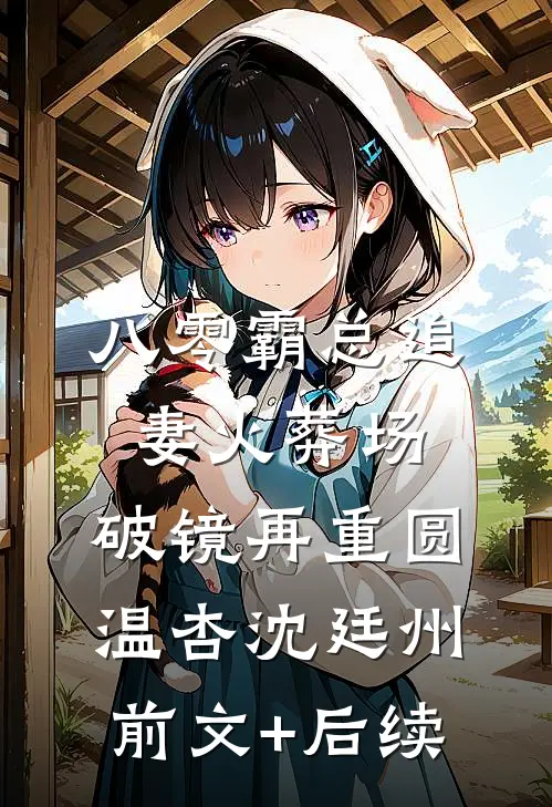八零霸总追妻火葬场，破镜再重圆温杏沈廷州前文+后续
