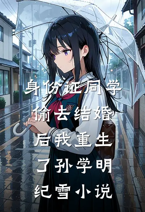 身份证同学偷去结婚后我重生了孙学明纪雪小说