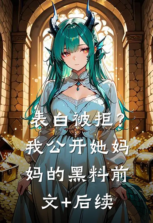 表白被拒？我公开她妈妈的黑料前文+后续