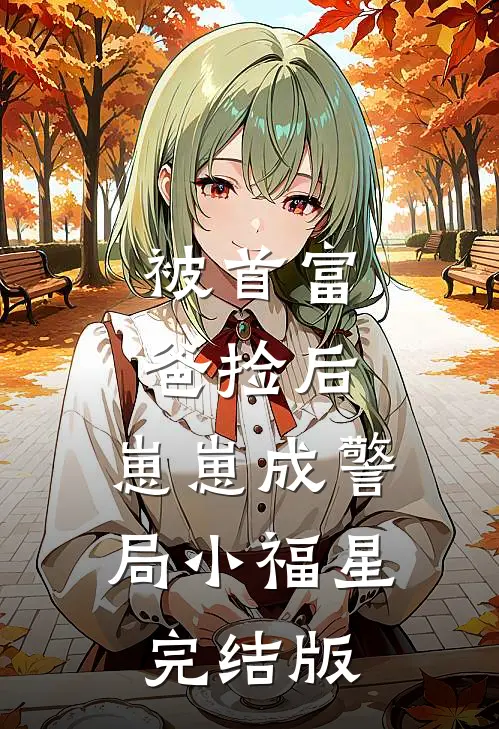 被首富爸捡后，崽崽成警局小福星完结版