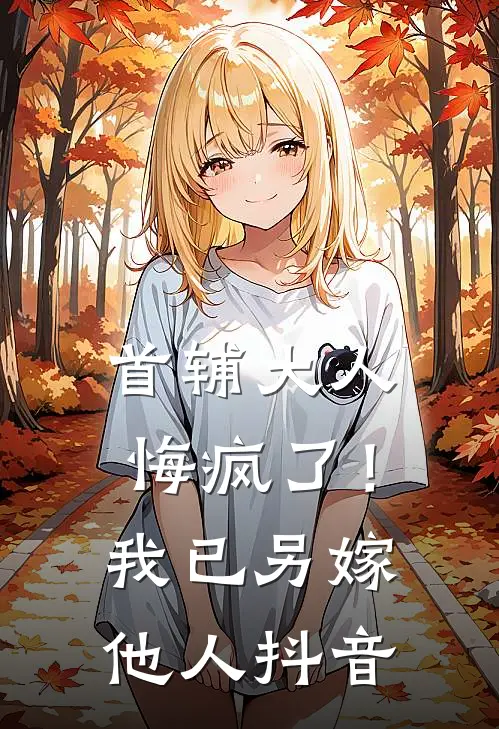 首辅大人悔疯了！我已另嫁他人抖音