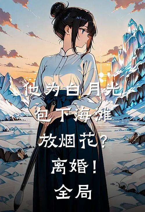 他为白月光包下海滩放烟花？离婚！全局