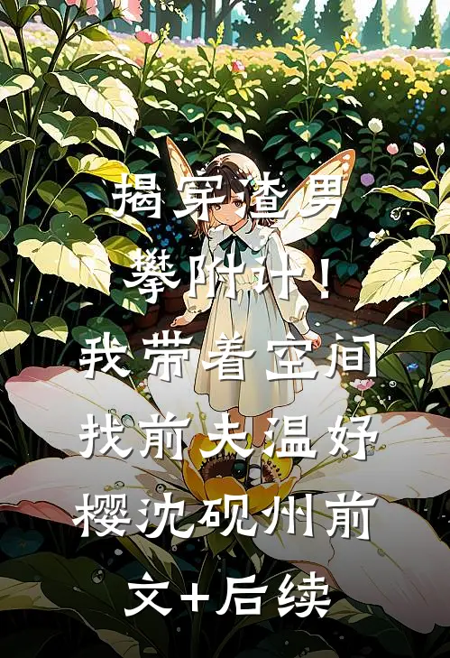 揭穿渣男攀附计！我带着空间找前夫温妤樱沈砚州前文+后续