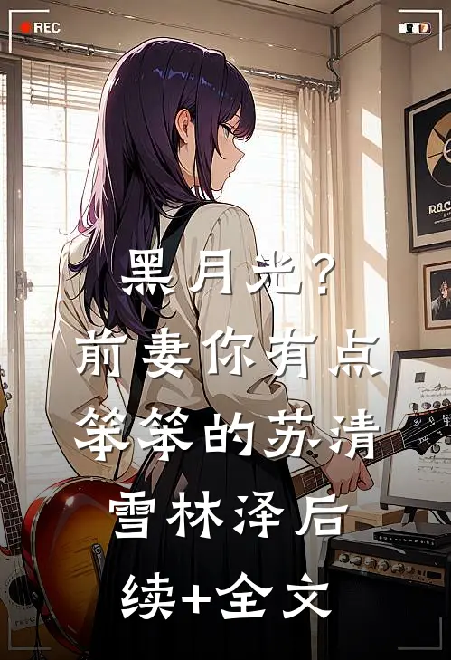 黑月光？前妻你有点笨笨的苏清雪林泽后续+全文