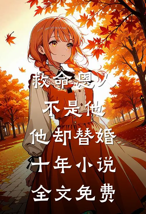 救命恩人不是他，他却替婚十年小说全文免费