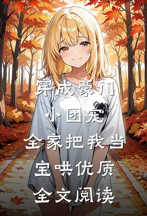 穿成豪门小团宠，全家把我当宝哄优质全文阅读