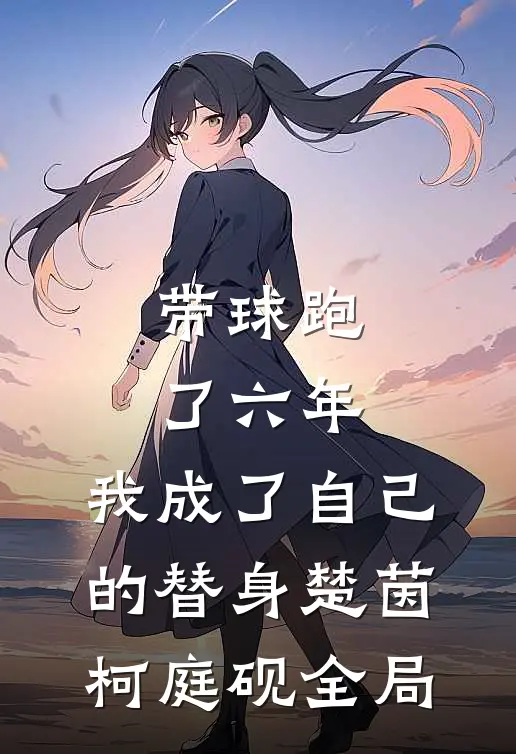 带球跑了六年，我成了自己的替身楚茵柯庭砚全局