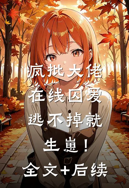 疯批大佬在线囚爱：逃不掉就生崽！全文+后续