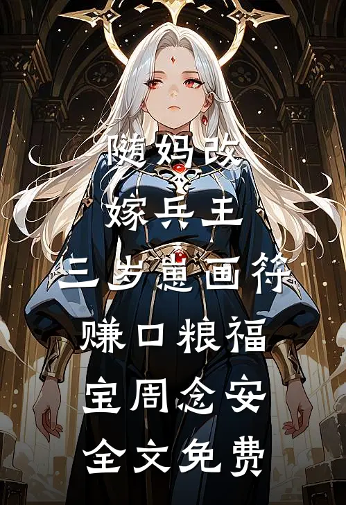 随妈改嫁兵王：三岁崽画符赚口粮福宝周念安全文免费
