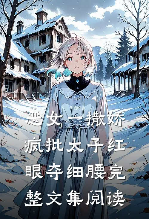 恶女一撒娇，疯批太子红眼夺细腰完整文集阅读