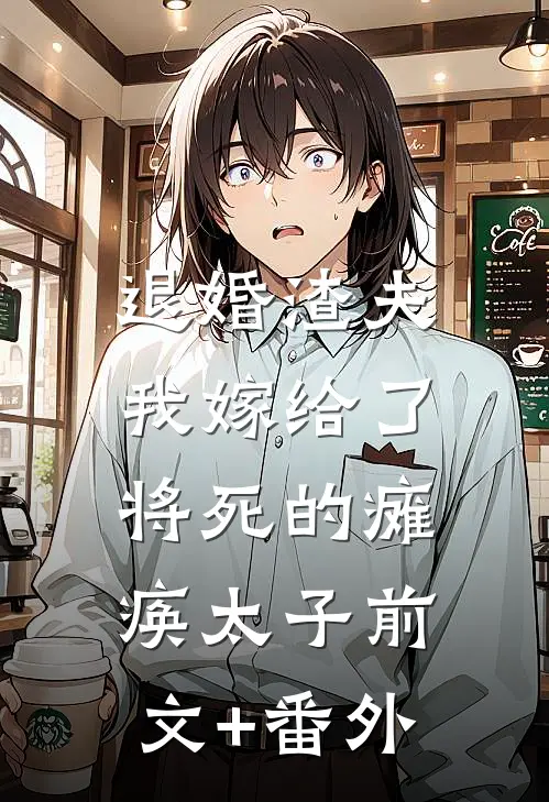 退婚渣夫，我嫁给了将死的瘫痪太子前文+番外