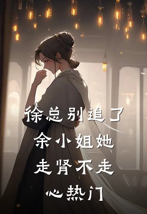 徐总别追了，余小姐她走肾不走心热门