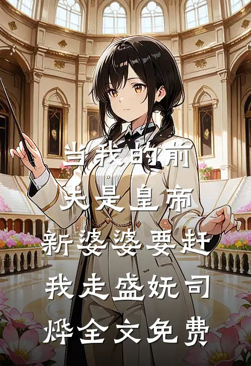当我的前夫是皇帝，新婆婆要赶我走盛妩司烨全文免费