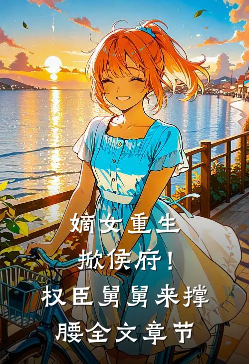 嫡女重生掀侯府！权臣舅舅来撑腰全文章节