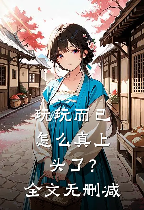 玩玩而已，怎么真上头了？全文无删减