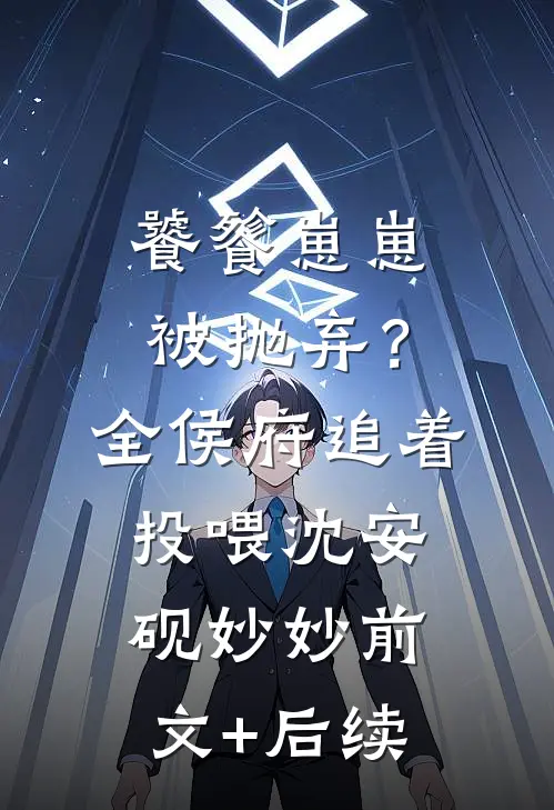 饕餮崽崽被抛弃？全侯府追着投喂沈安砚妙妙前文+后续