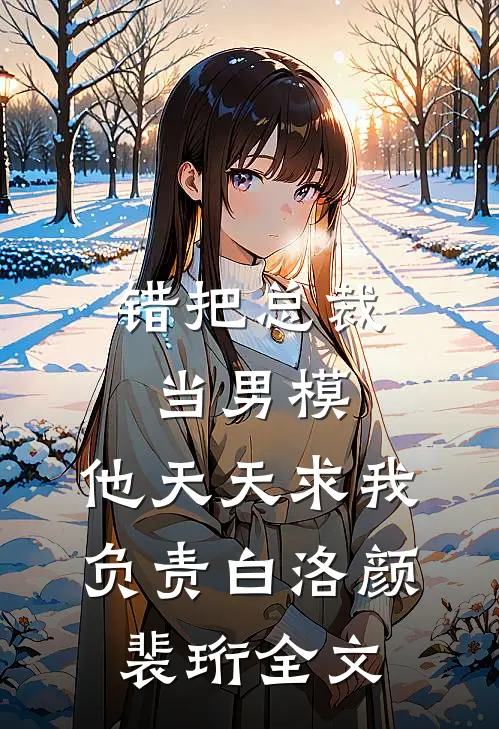 错把总裁当男模，他天天求我负责白洛颜裴珩全文