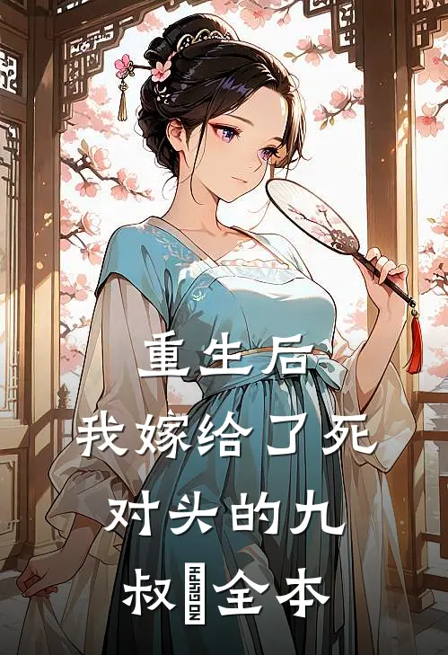 重生后，我嫁给了死对头的九叔​全本