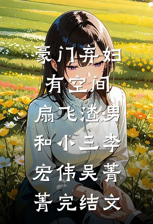豪门弃妇有空间，扇飞渣男和小三李宏伟吴菁菁完结文
