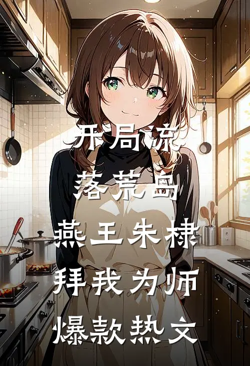 开局流落荒岛，燕王朱棣拜我为师爆款热文