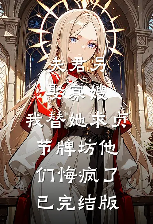 夫君另娶寡嫂，我替她求贞节牌坊他们悔疯了已完结版