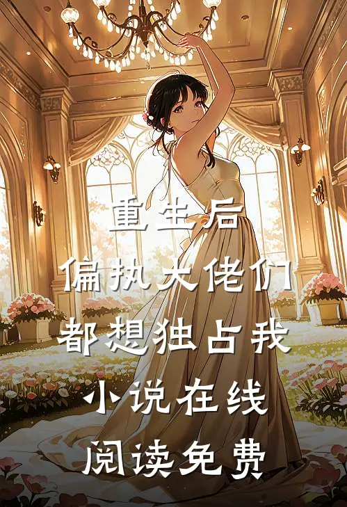 重生后，偏执大佬们都想独占我小说在线阅读免费