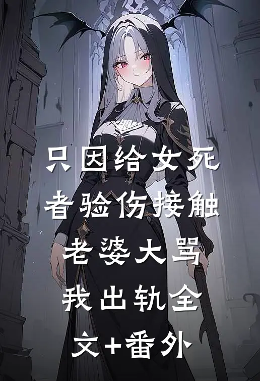只因给女死者验伤接触，老婆大骂我出轨全文+番外