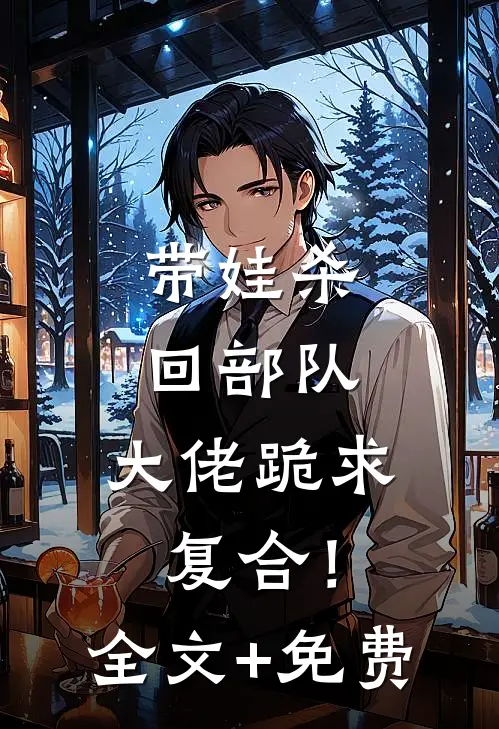 带娃杀回部队，大佬跪求复合！全文+免费