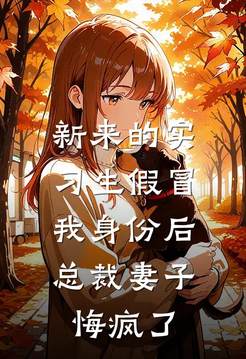 新来的实习生假冒我身份后，总裁妻子悔疯了