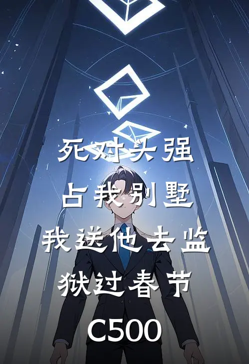 死对头强占我别墅，我送他去监狱过春节C500