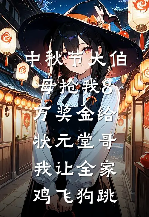中秋节大伯母抢我8万奖金给状元堂哥，我让全家鸡飞狗跳