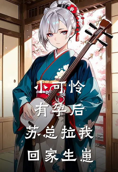 小可怜有孕后，苏总拉我回家生崽