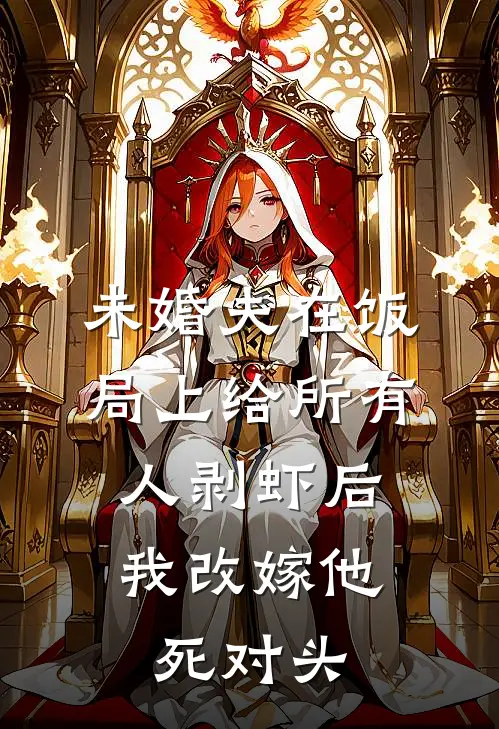未婚夫在饭局上给所有人剥虾后，我改嫁他死对头