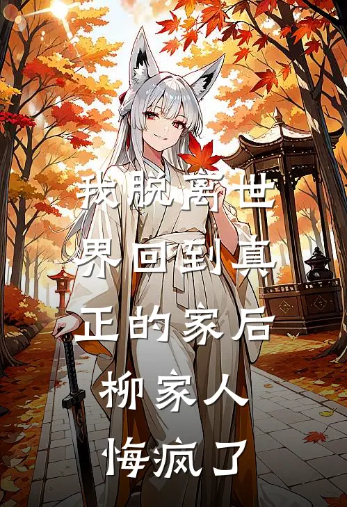 我脱离世界回到真正的家后，柳家人悔疯了