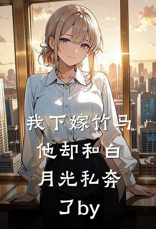 我下嫁竹马，他却和白月光私奔了by