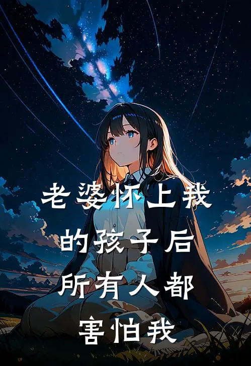 老婆怀上我的孩子后，所有人都害怕我