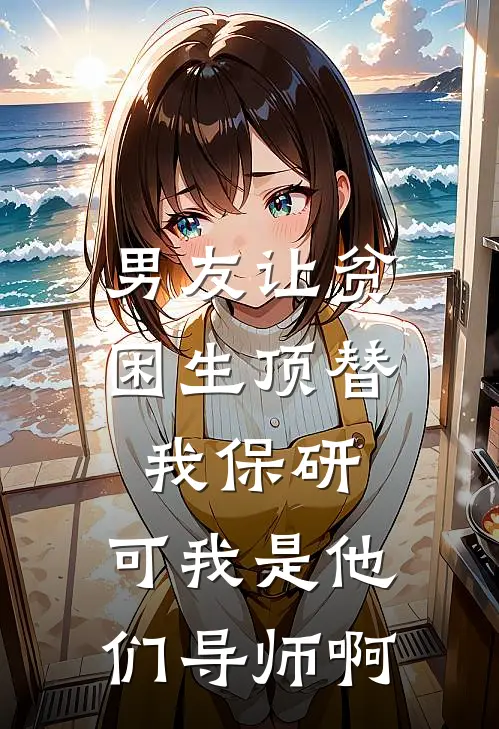 男友让贫困生顶替我保研，可我是他们导师啊