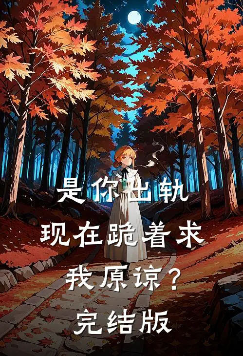 是你出轨，现在跪着求我原谅？完结版