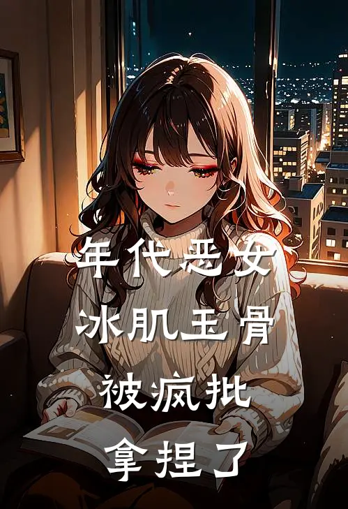年代恶女冰肌玉骨，被疯批拿捏了