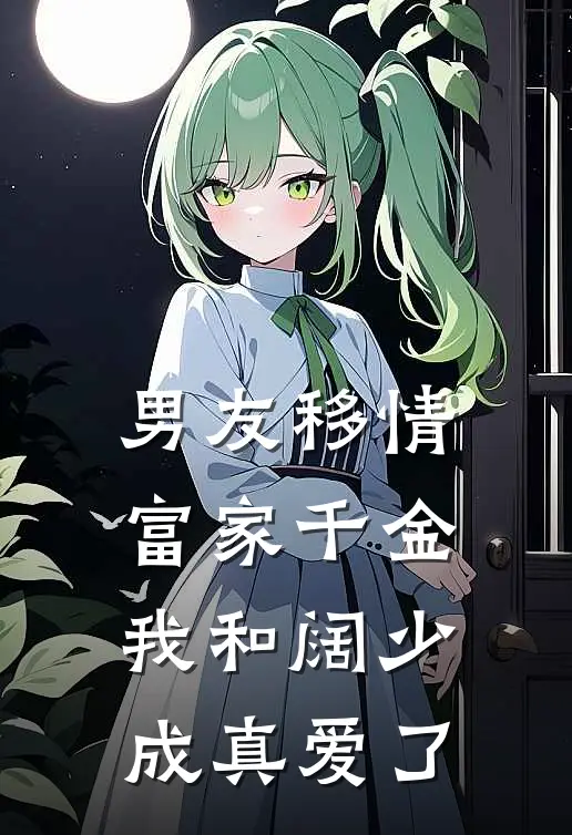 男友移情富家千金，我和阔少成真爱了