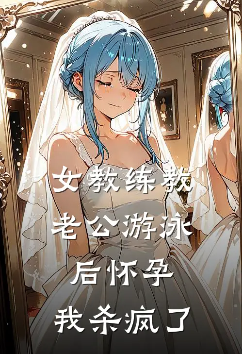 女教练教老公游泳后怀孕，我杀疯了