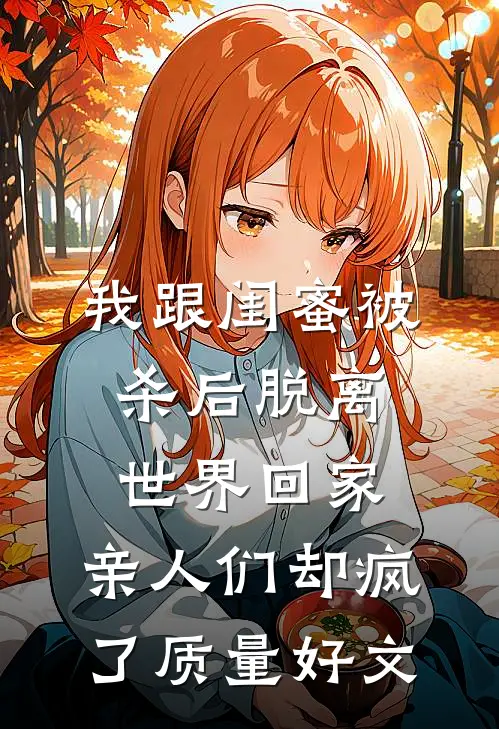 我跟闺蜜被杀后脱离世界回家，亲人们却疯了质量好文